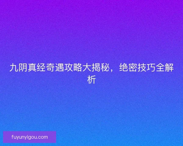 九阴真经奇遇攻略大揭秘，绝密技巧全解析