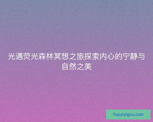 光遇荧光森林冥想之旅探索内心的宁静与自然之美