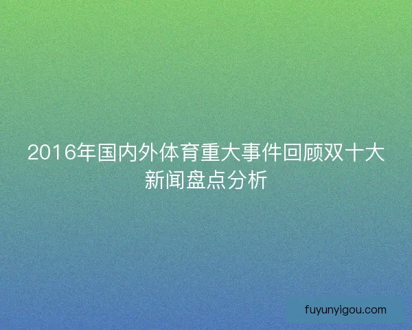 2016年国内外体育重大事件回顾双十大新闻盘点分析