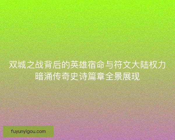 双城之战背后的英雄宿命与符文大陆权力暗涌传奇史诗篇章全景展现