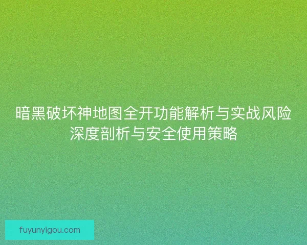 暗黑破坏神地图全开功能解析与实战风险深度剖析与安全使用策略
