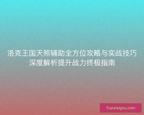 洛克王国天照辅助全方位攻略与实战技巧深度解析提升战力终极指南