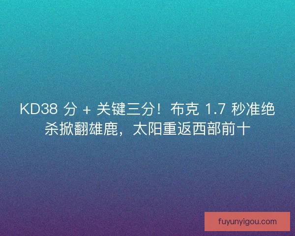 KD38 分 + 关键三分！布克 1.7 秒准绝杀掀翻雄鹿，太阳重返西部前十