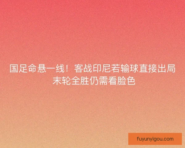 国足命悬一线！客战印尼若输球直接出局 末轮全胜仍需看脸色