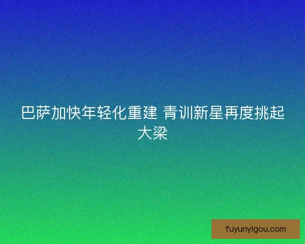 巴萨加快年轻化重建 青训新星再度挑起大梁