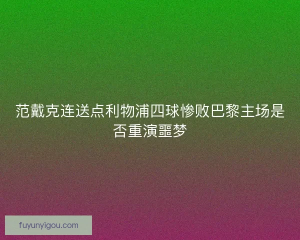 范戴克连送点利物浦四球惨败巴黎主场是否重演噩梦