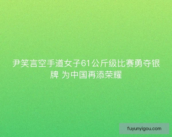 尹笑言空手道女子61公斤级比赛勇夺银牌 为中国再添荣耀 尹笑言空手道女子61公斤级比赛勇夺银牌 为中国再添荣耀