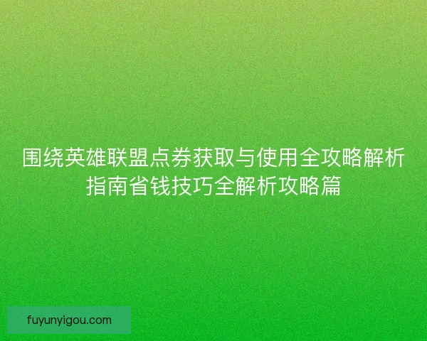 围绕英雄联盟点券获取与使用全攻略解析指南省钱技巧全解析攻略篇