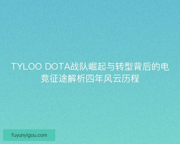 TYLOO DOTA战队崛起与转型背后的电竞征途解析四年风云历程
